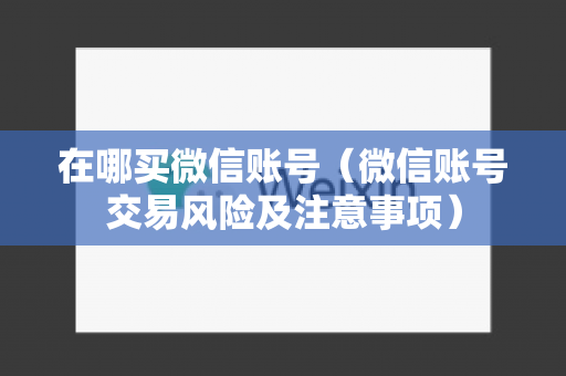 在哪买微信账号（微信账号交易风险及注意事项）