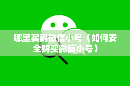 哪里买到微信小号（如何安全购买微信小号）