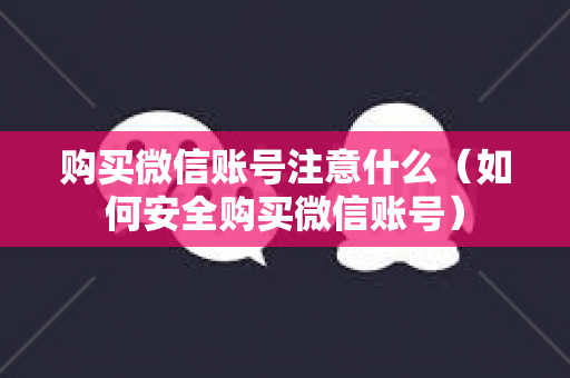 购买微信账号注意什么（如何安全购买微信账号）