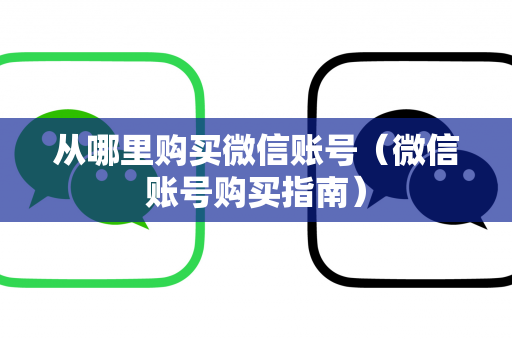 从哪里购买微信账号（微信账号购买指南）