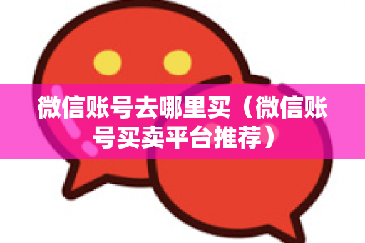 微信账号去哪里买（微信账号买卖平台推荐）