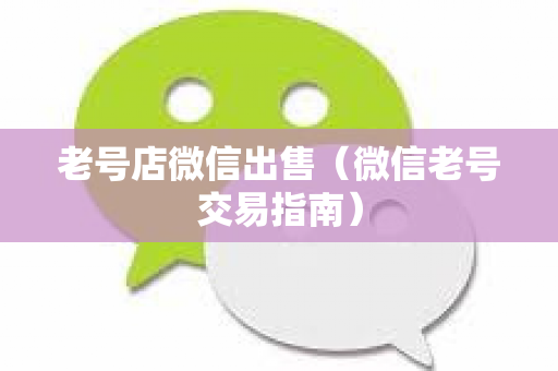 老号店微信出售（微信老号交易指南）