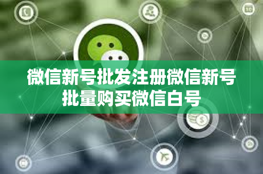 微信新号批发注册微信新号批量购买微信白号