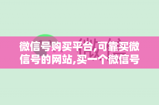 微信号购买平台,可靠买微信号的网站,买一个微信号多少钱