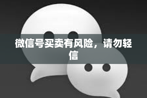 微信号买卖有风险，请勿轻信