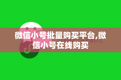 微信小号批量购买平台,微信小号在线购买