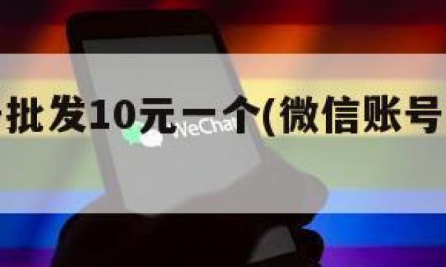 微信账号批发10元一个(微信账号批发平台网站)