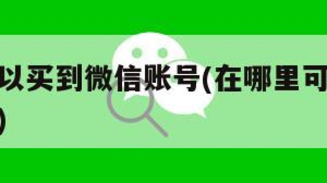 在哪里可以买到微信账号(在哪里可以买到微信账号呢)