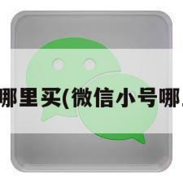 微信小号哪里买(微信小号哪里可以买)