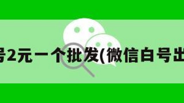 微信白号2元一个批发(微信白号出售平台)