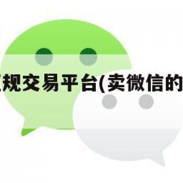 卖微信的正规交易平台(卖微信的正规交易平台链接)