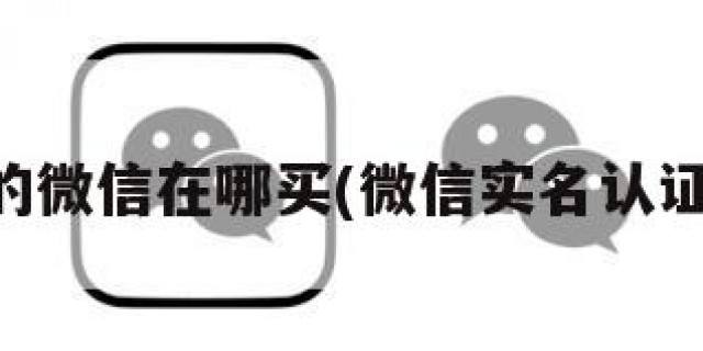 已实名的微信在哪买(微信实名认证怎么买)
