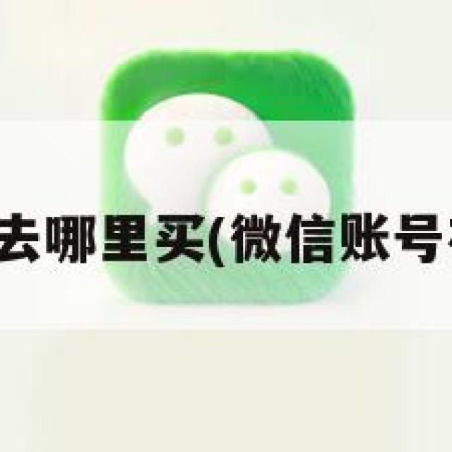 微信账号去哪里买(微信账号在哪儿买)