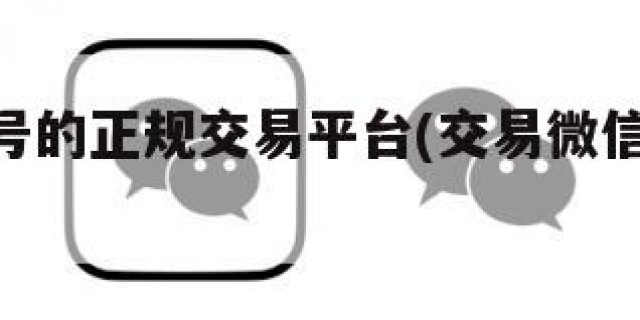 出微信号的正规交易平台(交易微信号的app)
