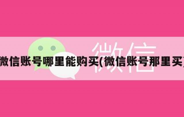 微信账号哪里能购买(微信账号那里买)