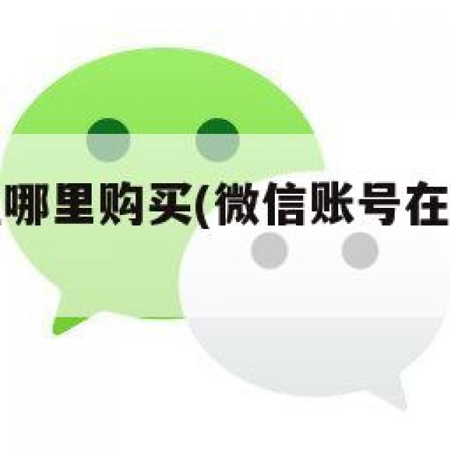 微信账号在哪里购买(微信账号在哪里购买便宜)