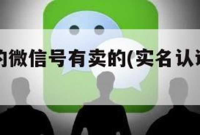 已实名过的微信号有卖的(实名认证的微信号能卖吗)