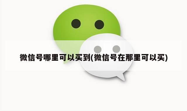 微信号哪里可以买到(微信号在那里可以买)