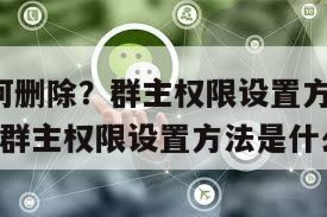 微信群如何删除？群主权限设置方法(微信群如何删除?群主权限设置方法是什么)