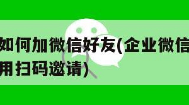 企业微信如何加微信好友(企业微信如何加微信好友不用扫码邀请)