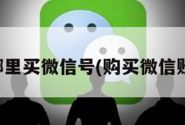 去哪里买微信号(购买微信账号)