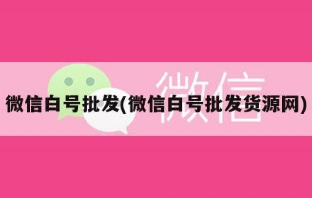微信白号批发(微信白号批发货源网)