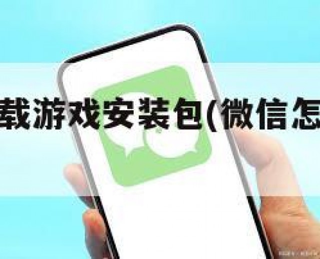 微信如何下载游戏安装包(微信怎么安装游戏)