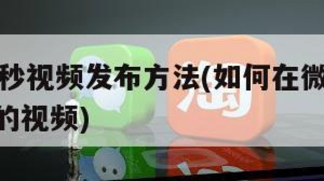 微信15秒视频发布方法(如何在微信发15秒以上的视频)