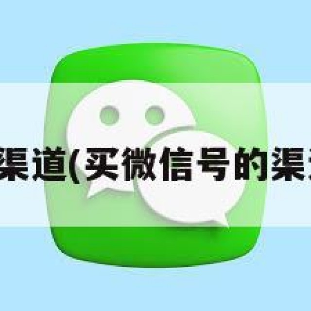 买微信号的渠道(买微信号的渠道哔哩哔哩)