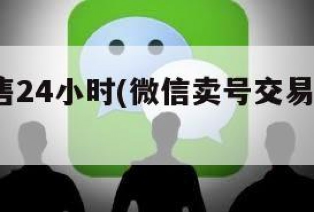 wx号出售24小时(微信卖号交易平台官网)