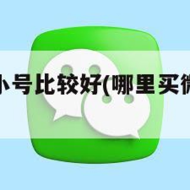 哪里买微信小号比较好(哪里买微信小号比较好一点)