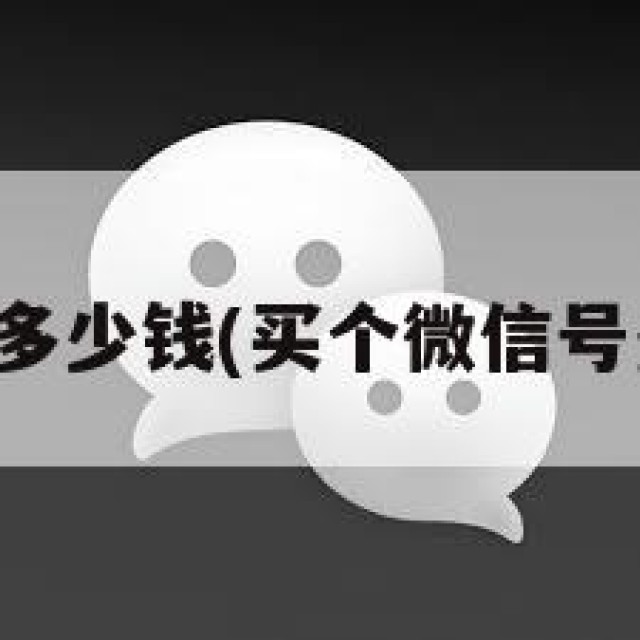 买个微信号多少钱(买个微信号多少钱一个)