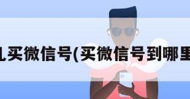 哪儿买微信号(买微信号到哪里买)