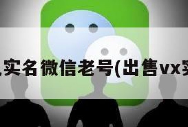 出售已实名微信老号(出售vx实名号)