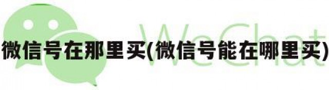 微信号在那里买(微信号能在哪里买)