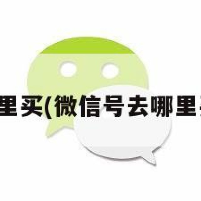 微信号去哪里买(微信号去哪里买比较安全)