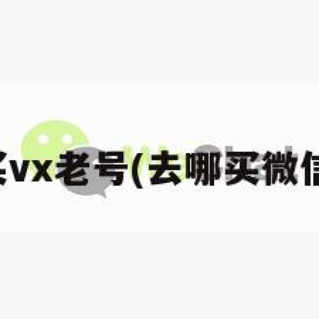 哪里可以买vx老号(去哪买微信老号安全)