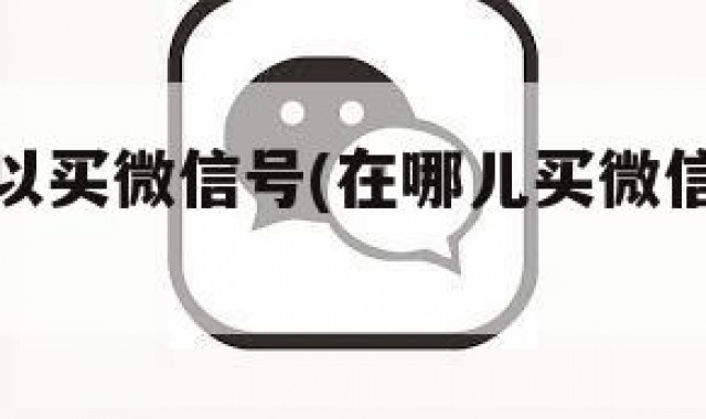 在哪儿可以买微信号(在哪儿买微信号比较好)