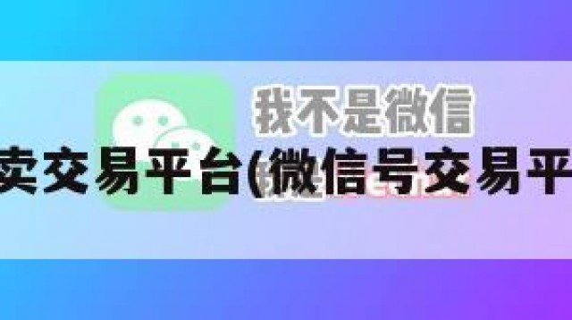 微信买卖交易平台(微信号交易平台app)
