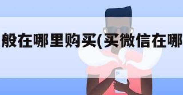 买微信一般在哪里购买(买微信在哪里购买啊)