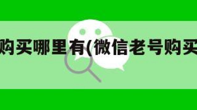 微信老号购买哪里有(微信老号购买哪里有钱)