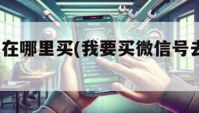 买微信号在哪里买(我要买微信号去哪里买?)