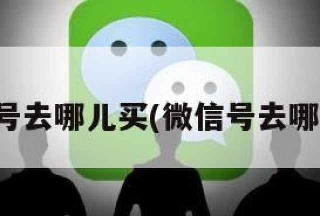 微信号去哪儿买(微信号去哪买啊)