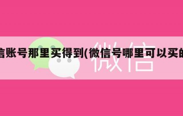 微信账号那里买得到(微信号哪里可以买的到)