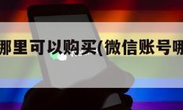微信账号哪里可以购买(微信账号哪里可以购买的)
