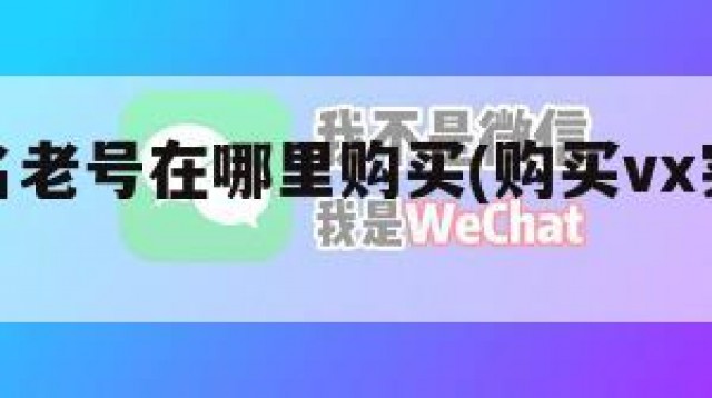 微信实名老号在哪里购买(购买vx实名老号)